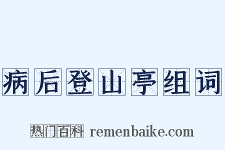 病后登山亭组词是什么意思的图片